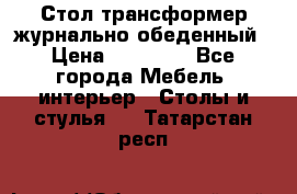 Стол трансформер журнально обеденный › Цена ­ 33 500 - Все города Мебель, интерьер » Столы и стулья   . Татарстан респ.